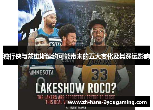 独行侠与戴维斯续约可能带来的五大变化及其深远影响 独行侠与戴维斯续约可能带来的五大变化及其深远影响