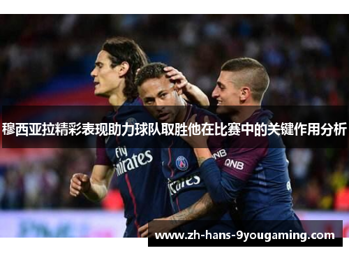 穆西亚拉精彩表现助力球队取胜他在比赛中的关键作用分析 穆西亚拉精彩表现助力球队取胜他在比赛中的关键作用分析