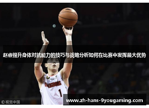 赵睿提升身体对抗能力的技巧与战略分析如何在比赛中发挥最大优势 赵睿提升身体对抗能力的技巧与战略分析如何在比赛中发挥最大优势