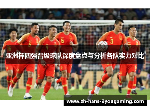 亚洲杯四强晋级球队深度盘点与分析各队实力对比