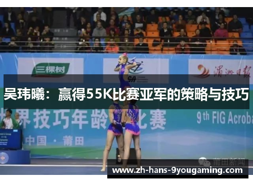吴玮曦：赢得55K比赛亚军的策略与技巧