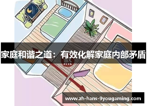 家庭和谐之道:有效化解家庭内部矛盾 家庭和谐之道:有效化解家庭内部矛盾