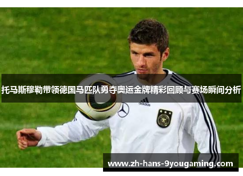 托马斯穆勒带领德国马匹队勇夺奥运金牌精彩回顾与赛场瞬间分析 托马斯穆勒带领德国马匹队勇夺奥运金牌精彩回顾与赛场瞬间分析