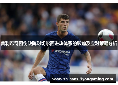 普利希奇因伤缺阵对切尔西进攻体系的影响及应对策略分析