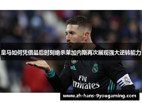 皇马如何凭借最后时刻绝杀莱加内斯再次展现强大逆转能力