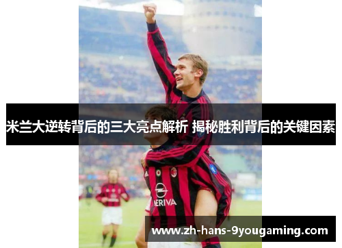 米兰大逆转背后的三大亮点解析 揭秘胜利背后的关键因素 米兰大逆转背后的三大亮点解析 揭秘胜利背后的关键因素
