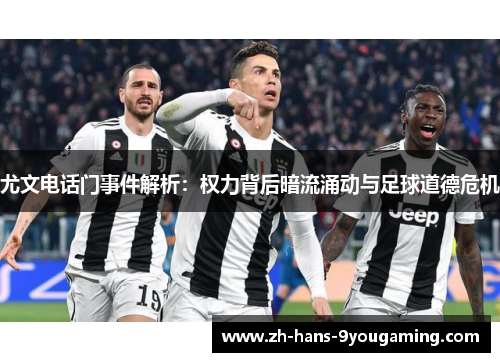 尤文电话门事件解析：权力背后暗流涌动与足球道德危机