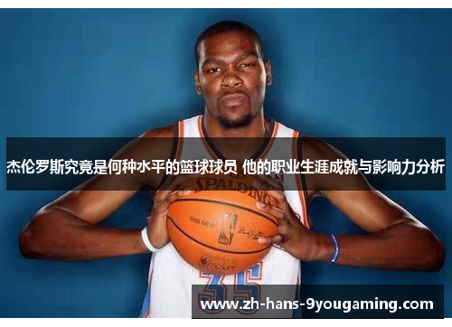 杰伦罗斯究竟是何种水平的篮球球员 他的职业生涯成就与影响力分析