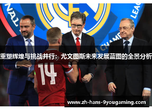 重塑辉煌与挑战并行：尤文图斯未来发展蓝图的全景分析