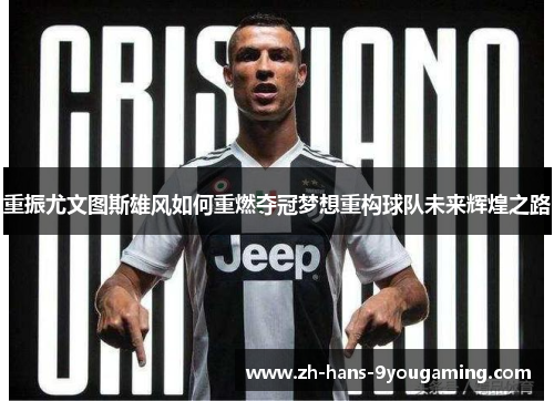 重振尤文图斯雄风如何重燃夺冠梦想重构球队未来辉煌之路