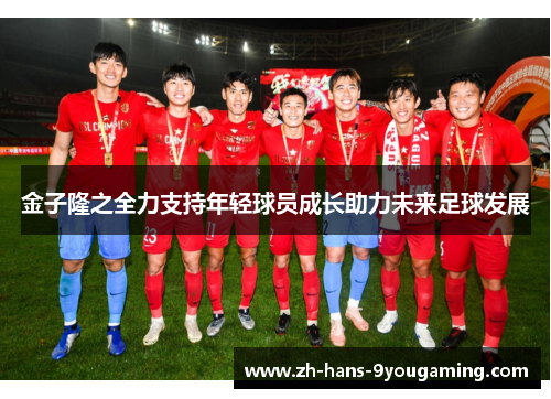 金子隆之全力支持年轻球员成长助力未来足球发展