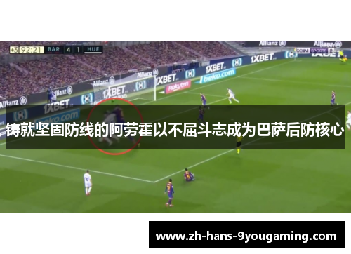 铸就坚固防线的阿劳霍以不屈斗志成为巴萨后防核心