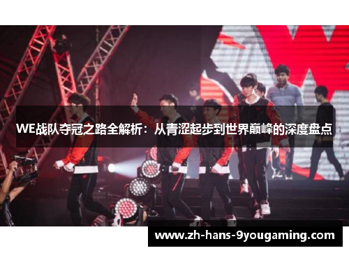 WE战队夺冠之路全解析:从青涩起步到世界巅峰的深度盘点 WE战队夺冠之路全解析:从青涩起步到世界巅峰的深度盘点