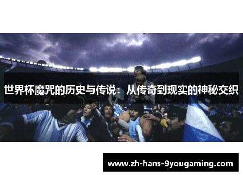 世界杯魔咒的历史与传说:从传奇到现实的神秘交织 世界杯魔咒的历史与传说:从传奇到现实的神秘交织