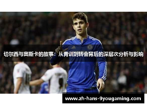 切尔西与奥斯卡的故事:从青训到转会背后的深层次分析与影响 切尔西与奥斯卡的故事:从青训到转会背后的深层次分析与影响