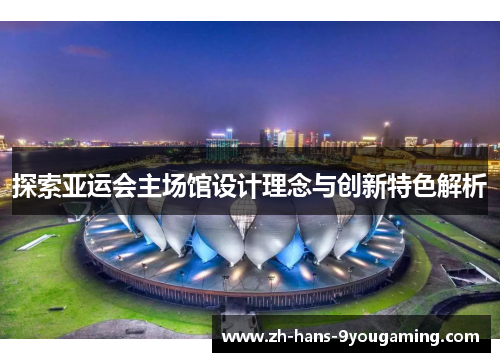 探索亚运会主场馆设计理念与创新特色解析