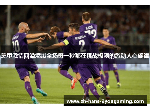 意甲激情四溢燃爆全场每一秒都在挑战极限的激动人心旋律 意甲激情四溢燃爆全场每一秒都在挑战极限的激动人心旋律