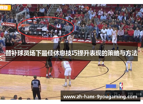替补球员场下最佳休息技巧提升表现的策略与方法
