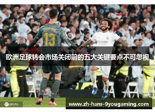 欧洲足球转会市场关闭前的五大关键要点不可忽视
