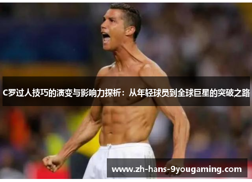 C罗过人技巧的演变与影响力探析:从年轻球员到全球巨星的突破之路 C罗过人技巧的演变与影响力探析:从年轻球员到全球巨星的突破之路