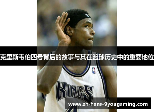 克里斯韦伯四号背后的故事与其在篮球历史中的重要地位