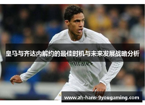 皇马与齐达内解约的最佳时机与未来发展战略分析 皇马与齐达内解约的最佳时机与未来发展战略分析