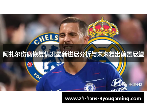 阿扎尔伤病恢复情况最新进展分析与未来复出前景展望 阿扎尔伤病恢复情况最新进展分析与未来复出前景展望