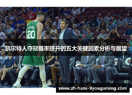 凯尔特人夺冠概率提升的五大关键因素分析与展望 凯尔特人夺冠概率提升的五大关键因素分析与展望