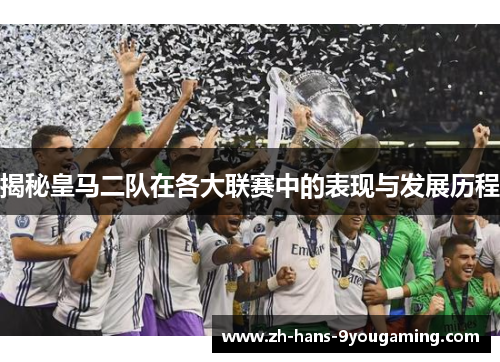 揭秘皇马二队在各大联赛中的表现与发展历程