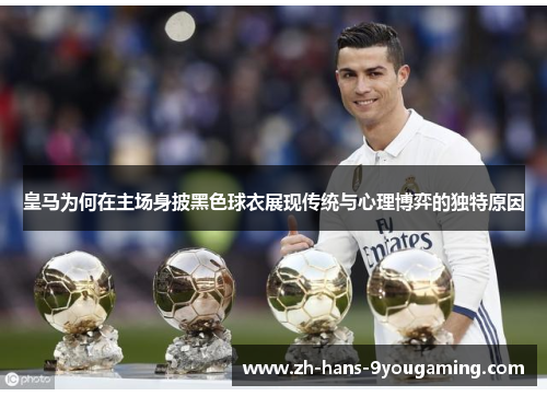 皇马为何在主场身披黑色球衣展现传统与心理博弈的独特原因 皇马为何在主场身披黑色球衣展现传统与心理博弈的独特原因