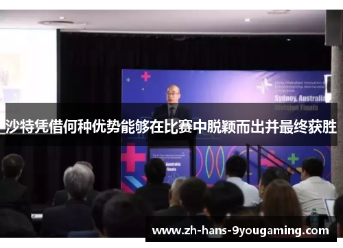 沙特凭借何种优势能够在比赛中脱颖而出并最终获胜 沙特凭借何种优势能够在比赛中脱颖而出并最终获胜