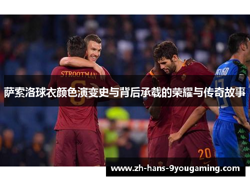 萨索洛球衣颜色演变史与背后承载的荣耀与传奇故事