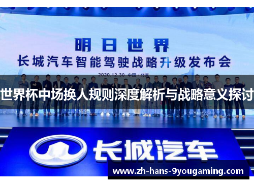 世界杯中场换人规则深度解析与战略意义探讨 世界杯中场换人规则深度解析与战略意义探讨