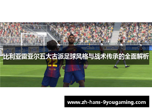 比利亚雷亚尔五大古派足球风格与战术传承的全面解析
