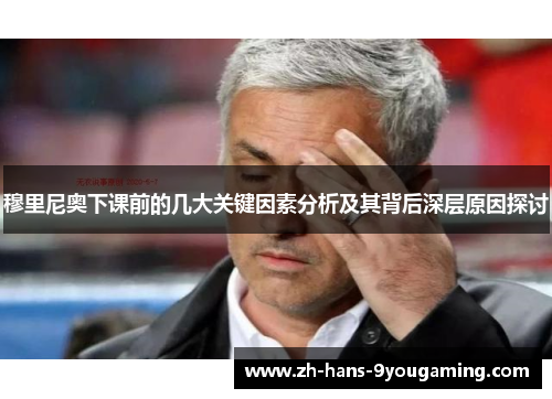 穆里尼奥下课前的几大关键因素分析及其背后深层原因探讨 穆里尼奥下课前的几大关键因素分析及其背后深层原因探讨