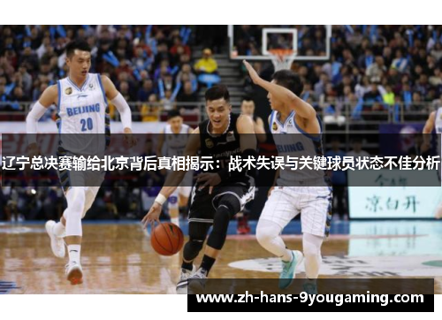 辽宁总决赛输给北京背后真相揭示:战术失误与关键球员状态不佳分析 辽宁总决赛输给北京背后真相揭示:战术失误与关键球员状态不佳分析