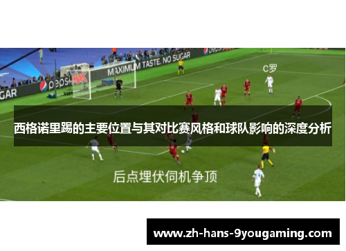西格诺里踢的主要位置与其对比赛风格和球队影响的深度分析
