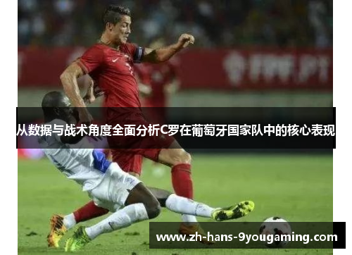 从数据与战术角度全面分析C罗在葡萄牙国家队中的核心表现