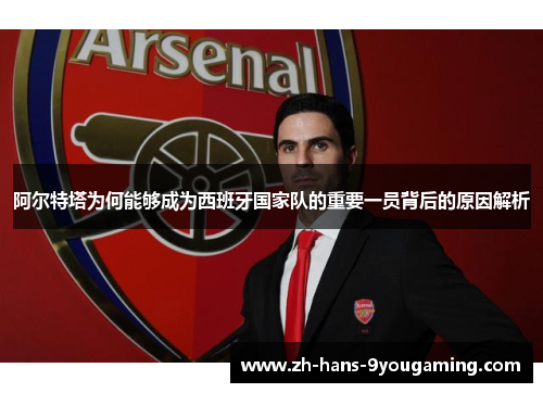 阿尔特塔为何能够成为西班牙国家队的重要一员背后的原因解析 阿尔特塔为何能够成为西班牙国家队的重要一员背后的原因解析