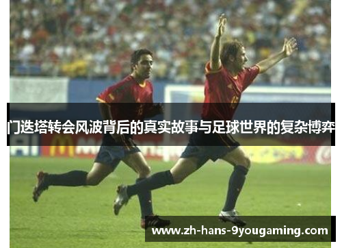门迭塔转会风波背后的真实故事与足球世界的复杂博弈