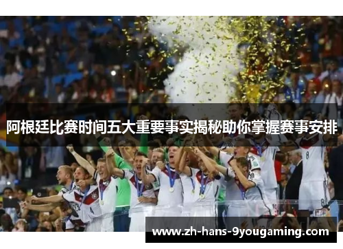 阿根廷比赛时间五大重要事实揭秘助你掌握赛事安排