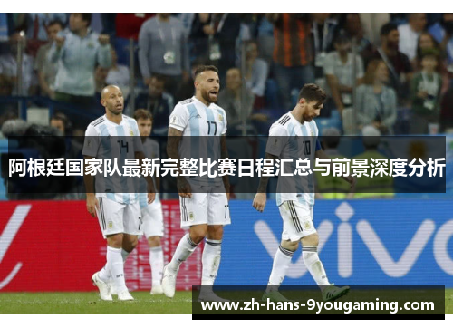 阿根廷国家队最新完整比赛日程汇总与前景深度分析