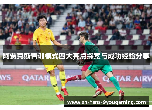 阿贾克斯青训模式四大亮点探索与成功经验分享 阿贾克斯青训模式四大亮点探索与成功经验分享