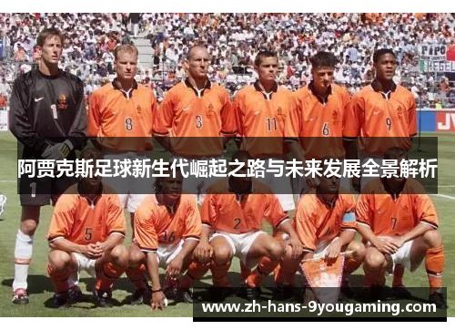 阿贾克斯足球新生代崛起之路与未来发展全景解析
