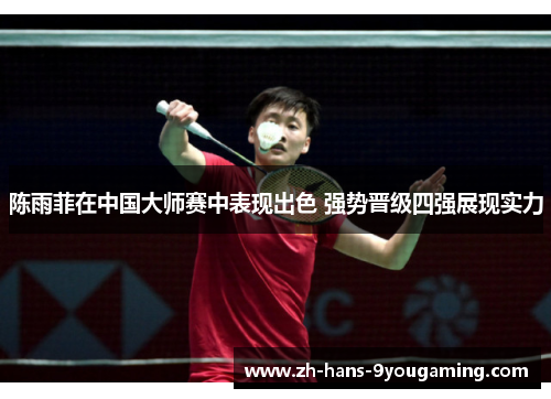 陈雨菲在中国大师赛中表现出色 强势晋级四强展现实力