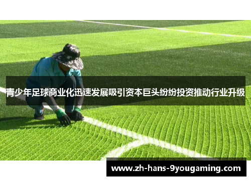 青少年足球商业化迅速发展吸引资本巨头纷纷投资推动行业升级 青少年足球商业化迅速发展吸引资本巨头纷纷投资推动行业升级