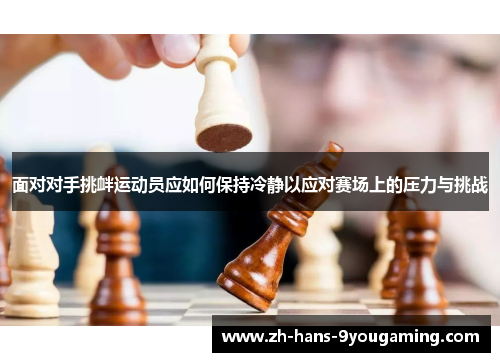 面对对手挑衅运动员应如何保持冷静以应对赛场上的压力与挑战 面对对手挑衅运动员应如何保持冷静以应对赛场上的压力与挑战