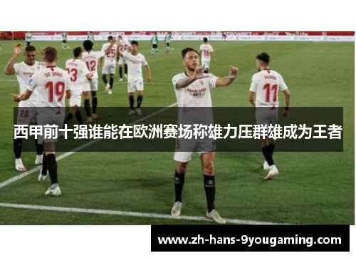 西甲前十强谁能在欧洲赛场称雄力压群雄成为王者 西甲前十强谁能在欧洲赛场称雄力压群雄成为王者