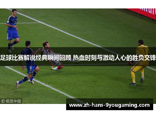 足球比赛解说经典瞬间回顾 热血时刻与激动人心的胜负交锋 足球比赛解说经典瞬间回顾 热血时刻与激动人心的胜负交锋