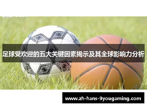 足球受欢迎的五大关键因素揭示及其全球影响力分析 足球受欢迎的五大关键因素揭示及其全球影响力分析